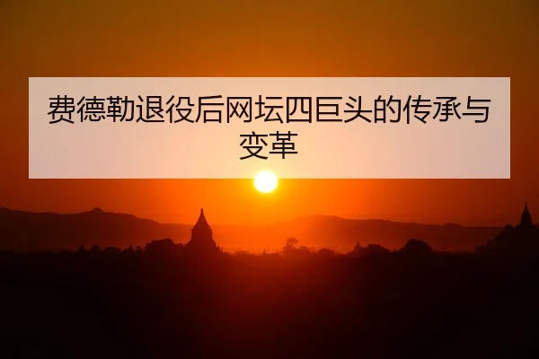 fei-de-lei-tui-yi-hou-wang-tan-si-ju-tou-de-chuan-cheng-yu-bian-ge-2-760.jpg